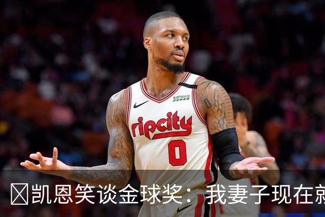 ​凯恩笑谈金球奖：我妻子现在就想知道结果，全家都紧张