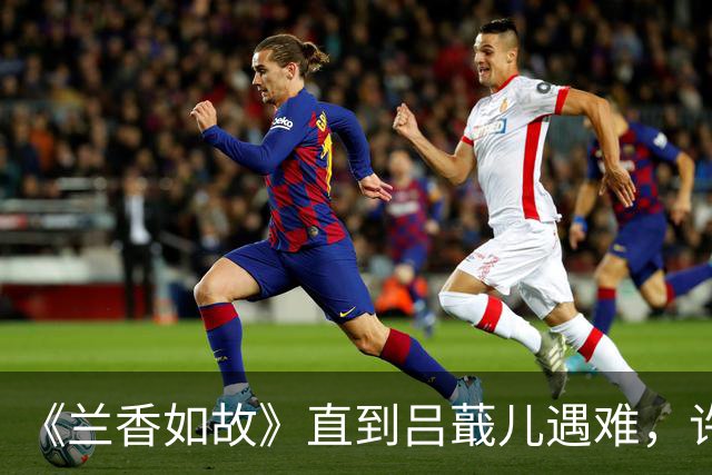 《兰香如故》直到吕蕺儿遇难，许兰香方知，林锦岐对她另有隐瞒