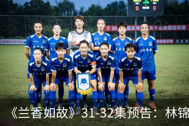 《兰香如故》31-32集预告：林锦岐深情表白许兰香，还下蒙汗药才将新妇带去了京城，开启缠郎追妻模式