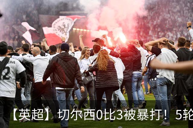 【英超】切尔西0比3被暴打！5轮丢12球，场均-2球起步
