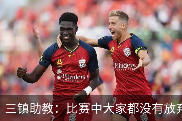 三镇助教：比赛中大家都没有放弃，感谢球迷自始至终支持