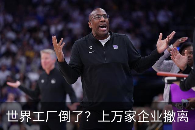 世界工厂倒了？上万家企业撤离
