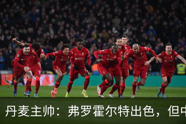 丹麦主帅：弗罗霍尔特出色，但中场竞争激烈