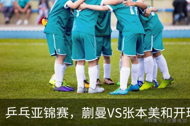 乒乓亚锦赛，蒯曼VS张本美和开球时间敲定，央视不直播，球迷祝福