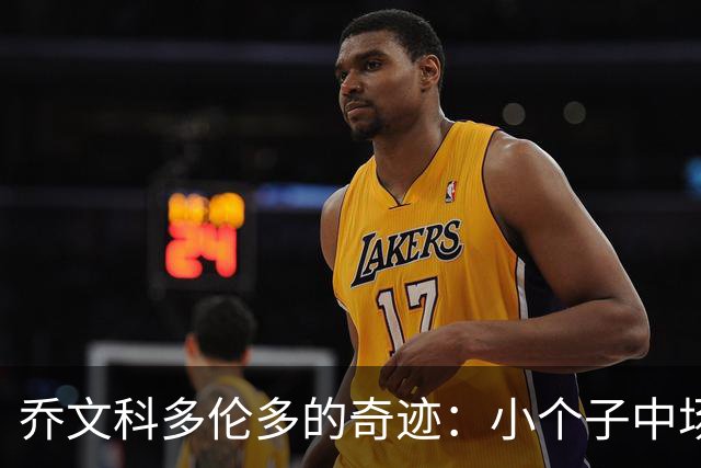 乔文科多伦多的奇迹：小个子中场的适配与突围