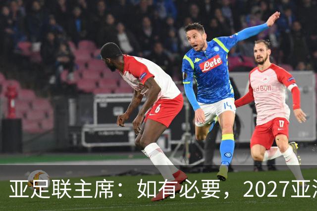 亚足联主席：如有必要，2027亚洲杯或延期一年