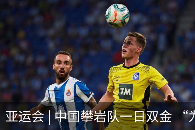 亚运会 | 中国攀岩队一日双金 “为祖国，向上攀”