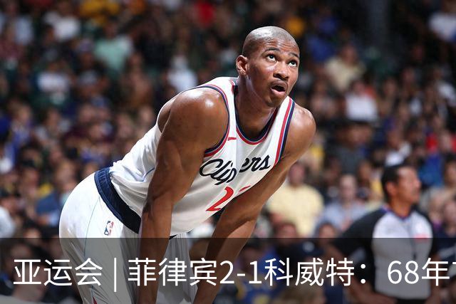 亚运会 | 菲律宾2-1科威特：68年首胜，但赢了也回家——这就是“出息”的样子