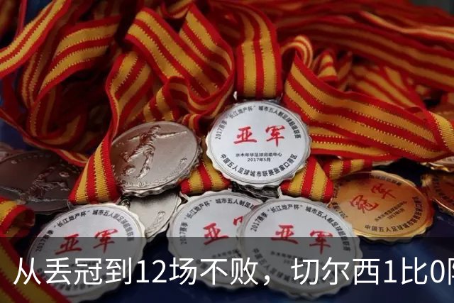 从丢冠到12场不败，切尔西1比0阿森纳后只差榜首2分