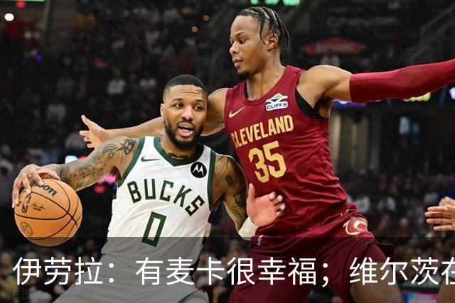 伊劳拉：有麦卡很幸福；维尔茨在下半场给了我们极强的掌控力