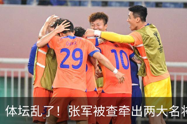 体坛乱了！张军被查牵出两大名将，现状如何了？