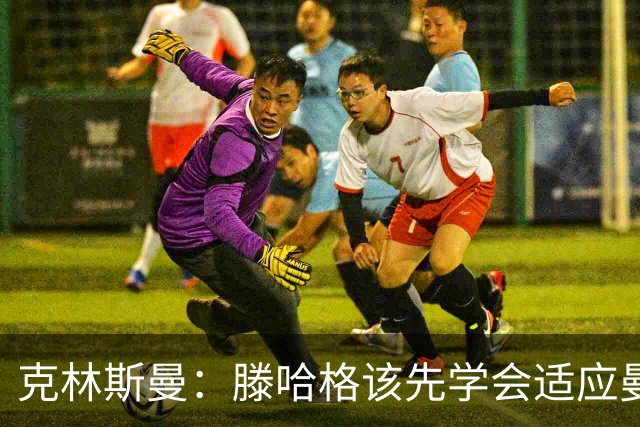 克林斯曼：滕哈格该先学会适应曼联，而不是想着去改变别人