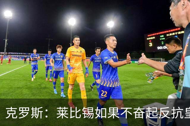 克罗斯：莱比锡如果不奋起反抗皇马，将会和1-6拜仁一模一样