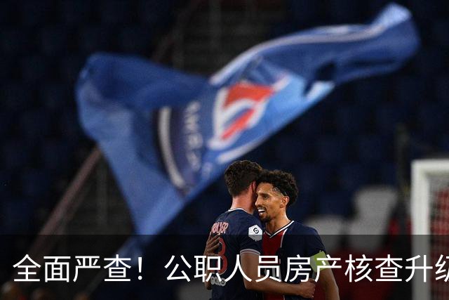 全面严查！公职人员房产核查升级，大数据溯源没有侥幸空间