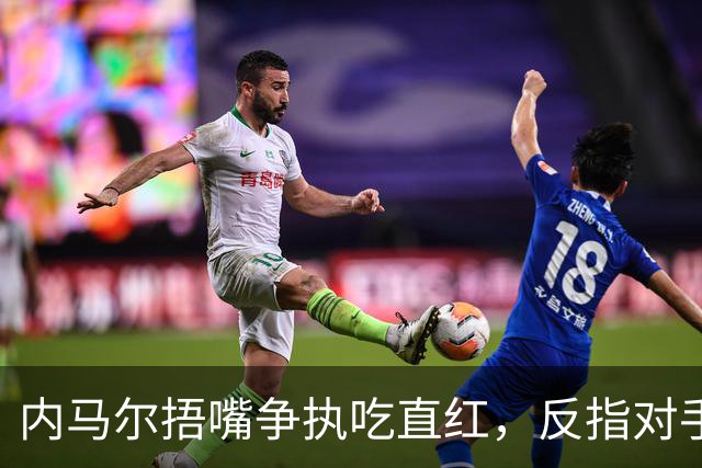 内马尔捂嘴争执吃直红，反指对手滥用反歧视规则