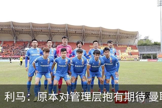 利马：原本对管理层抱有期待 曼联阵容不是欧冠级别
