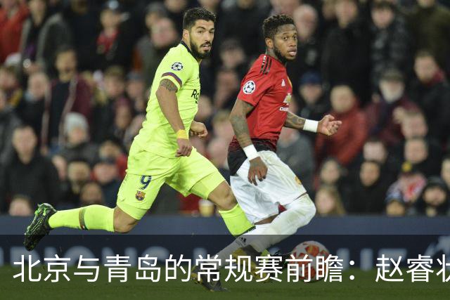 北京与青岛的常规赛前瞻：赵睿状态回升，李楠和布朗谈五连胜