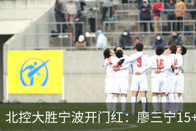 北控大胜宁波开门红：廖三宁15+5 里勒26+5+5库克伤退