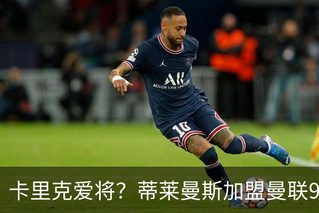 卡里克爱将？蒂莱曼斯加盟曼联9场全首发 仅打满4场送出2个助攻