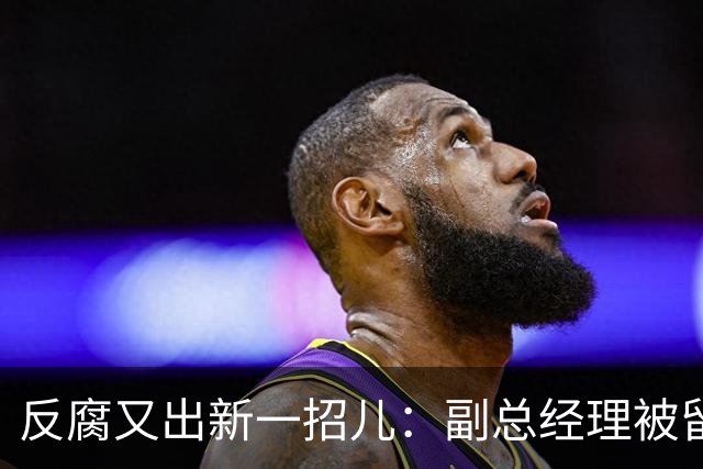 反腐又出新一招儿：副总经理被留置，首先官宣落马的是董事长