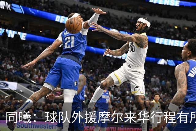 同曦：球队外援摩尔来华行程有所延误 预计季前赛开始前加入球队