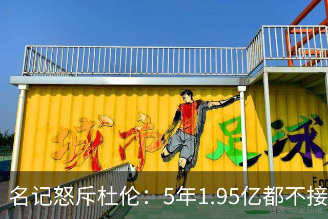 名记怒斥杜伦：5年1.95亿都不接受 你还想要什么？