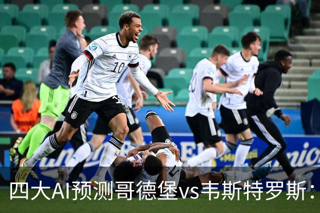 四大AI预测哥德堡vs韦斯特罗斯：三家看好主队取胜