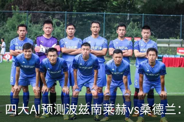 四大AI预测波兹南莱赫vs桑德兰：三家看好客胜，豆包建议平局