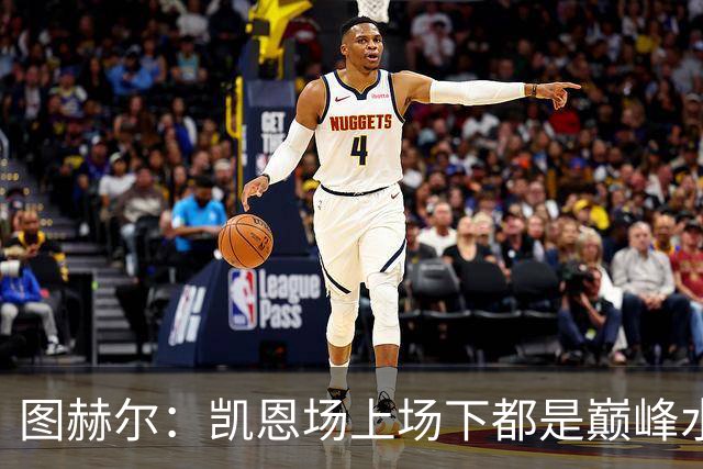 图赫尔：凯恩场上场下都是巅峰水准；射手追赶纪录是一件好事