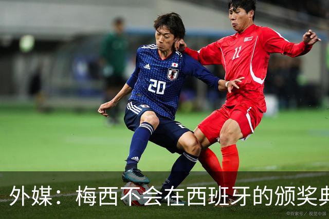 外媒：梅西不会在西班牙的颁奖典礼上发表演讲