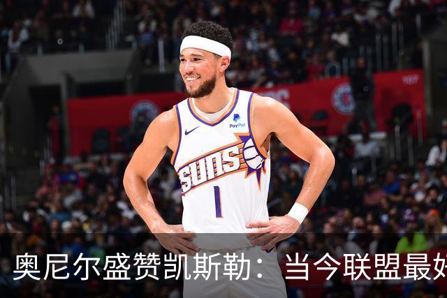 奥尼尔盛赞凯斯勒：当今联盟最好的内线