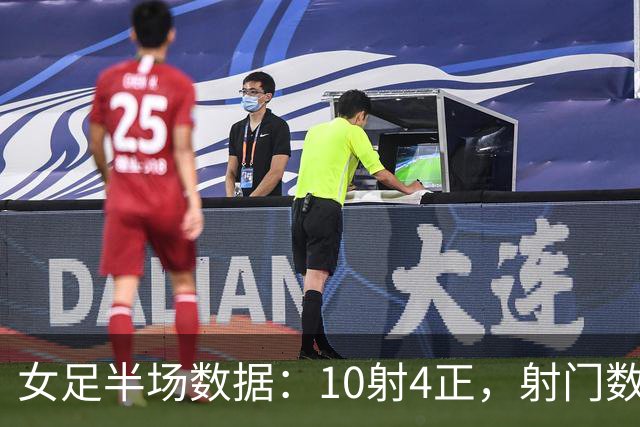 女足半场数据：10射4正，射门数10v4占绝对优势，却率先丢球落后