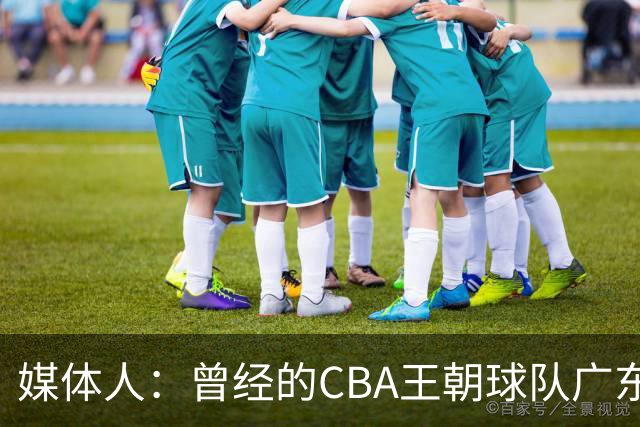媒体人：曾经的CBA王朝球队广东一时间群龙无首 没有了往日的锐气