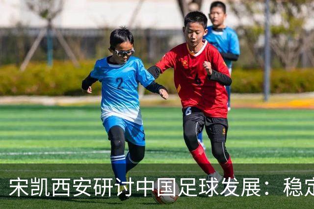 宋凯西安研讨中国足球发展：稳定与开放 六措并举