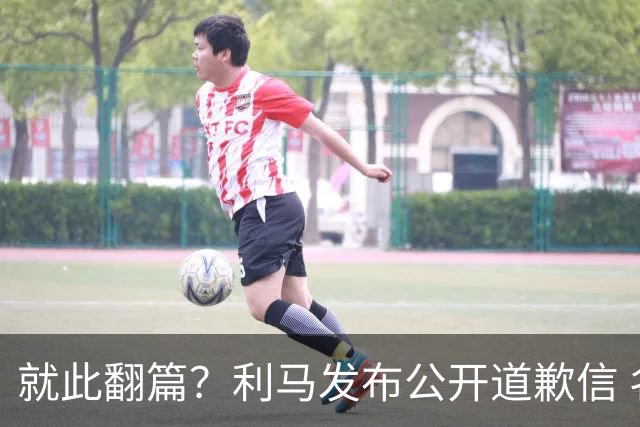 就此翻篇？利马发布公开道歉信 名记：曼联已对其罚款