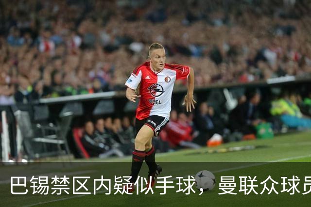 巴锡禁区内疑似手球，曼联众球员投诉，VAR介入确认没有点球