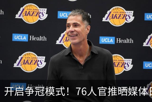 开启争冠模式！76人官推晒媒体日花絮集锦：小编的视角