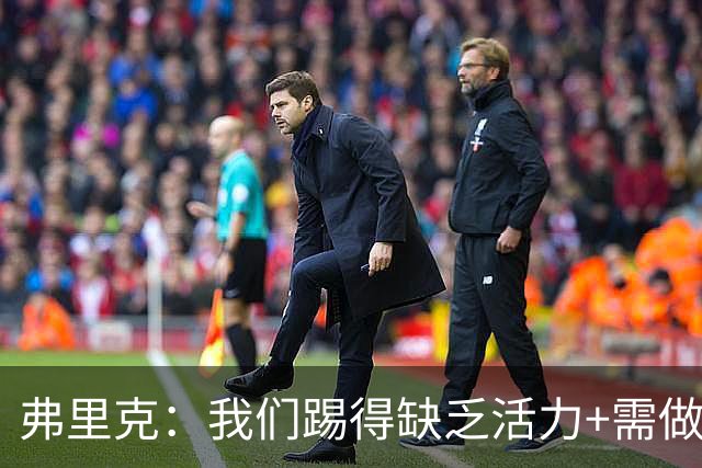 弗里克：我们踢得缺乏活力+需做出回应，皇马是最强的对手