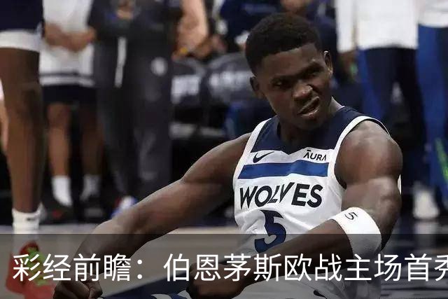 彩经前瞻：伯恩茅斯欧战主场首秀，格拉茨风暴恐难阻樱桃军团