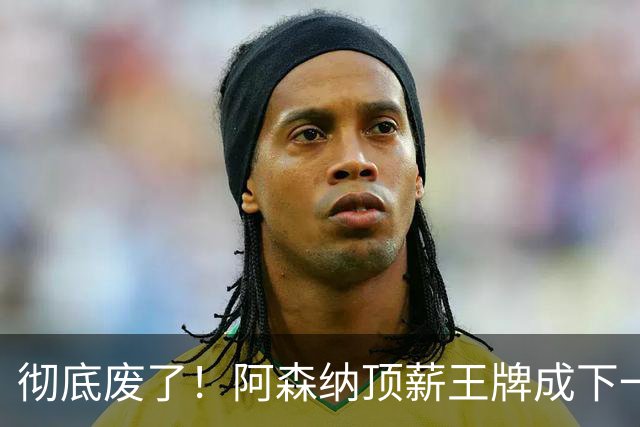 彻底废了！阿森纳顶薪王牌成下一个佩佩！阿尔特塔必须拿下他