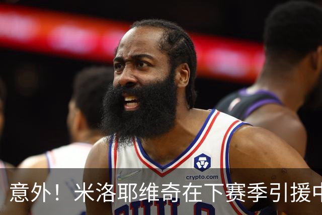 意外！米洛耶维奇在下赛季引援中，是否可以为球迷带来一些惊喜