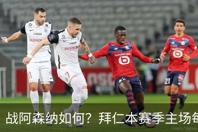战阿森纳如何？拜仁本赛季主场每场至少进5球，共进23球只丢2球
