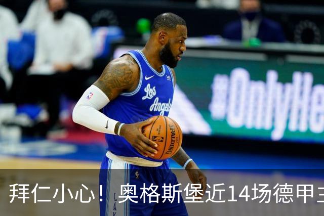 拜仁小心！奥格斯堡近14场德甲主场比赛仅输1场