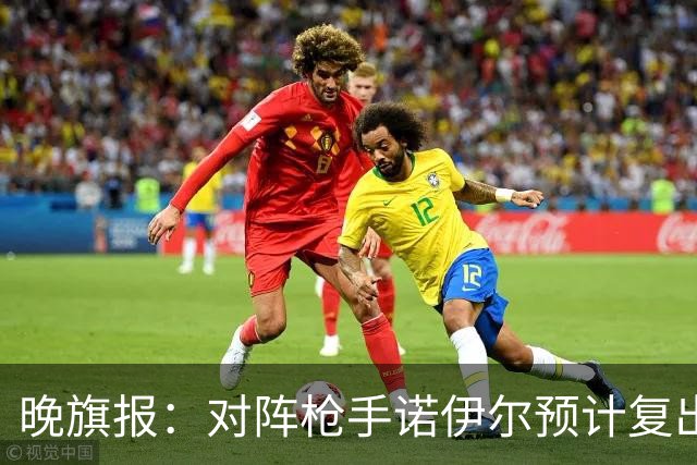 晚旗报：对阵枪手诺伊尔预计复出，基米希、穆西亚拉预计缺席