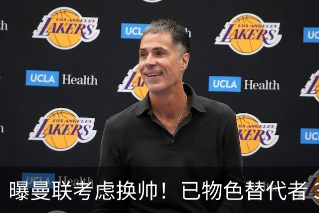 曝曼联考虑换帅！已物色替代者 3大待业名帅竞争 高层欲挖角英超2队