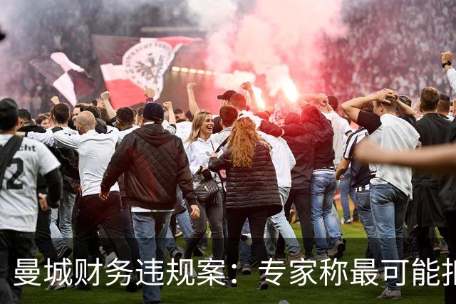曼城财务违规案：专家称最可能扣分+转会禁令，并附加巨额罚款