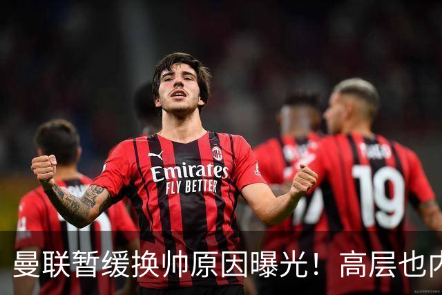 曼联暂缓换帅原因曝光！高层也内斗两巨头争权，孔蒂恐因拉爵爱将无缘执教