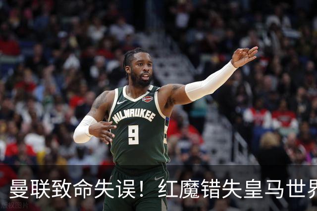 曼联致命失误！红魔错失皇马世界级天才！离谱操作坑苦卡里克