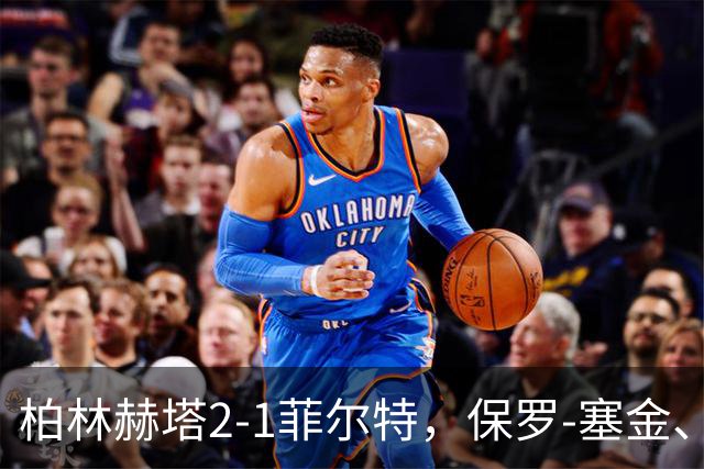 柏林赫塔2-1菲尔特，保罗-塞金、马斯-彼泽森破门
