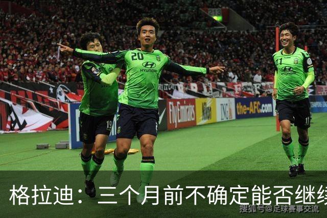 格拉迪：三个月前不确定能否继续职业生涯，九月已重返赛场